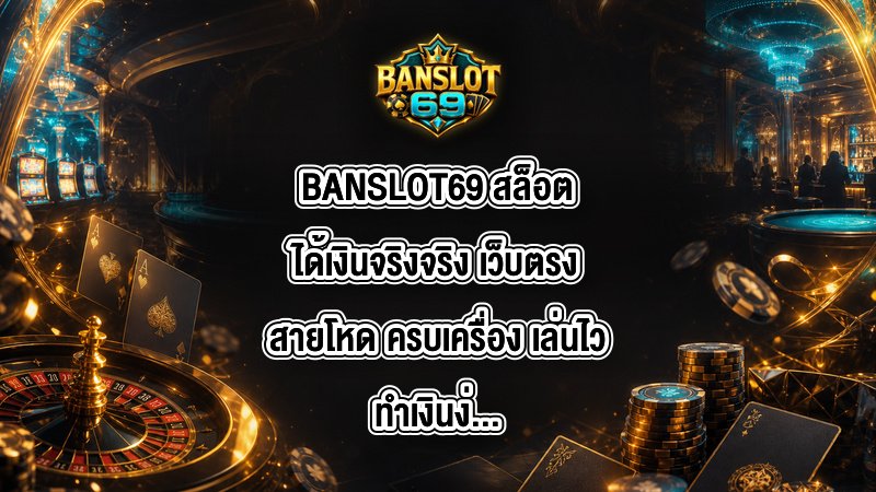 BANSLOT69 สล็อตได้เงินจริงจริง